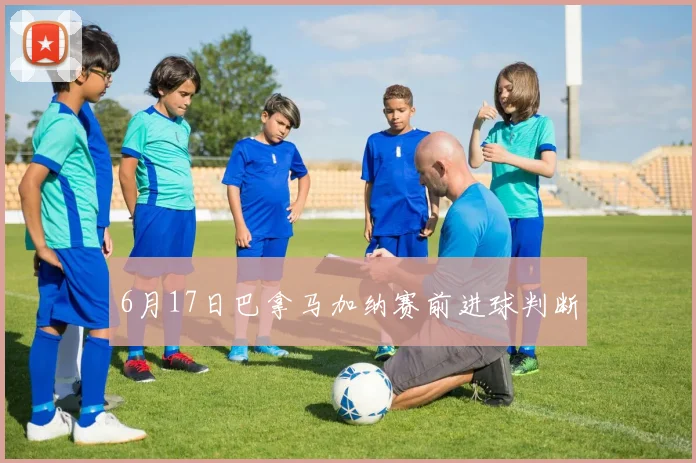 6月17日巴拿马加纳赛前进球判断