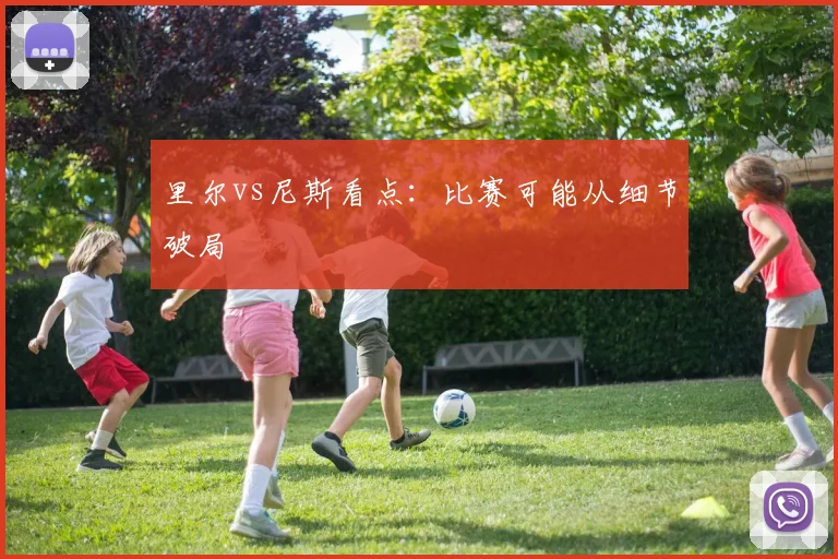 里尔vs尼斯看点：比赛可能从细节破局
