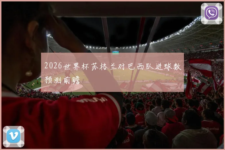 2026世界杯苏格兰对巴西队进球数预测前瞻