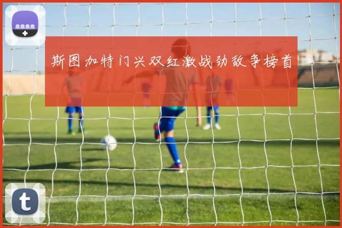 斯图加特门兴双红激战劲敌争榜首
