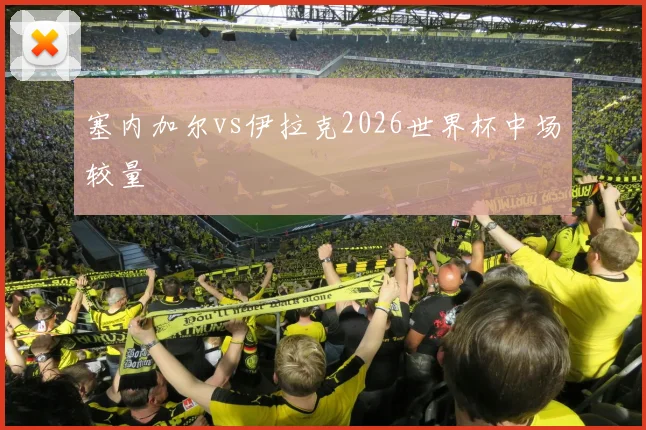 塞内加尔vs伊拉克2026世界杯中场较量