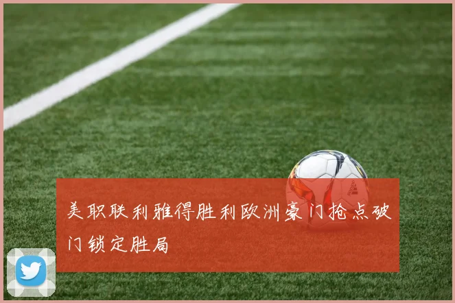 美职联利雅得胜利欧洲豪门抢点破门锁定胜局