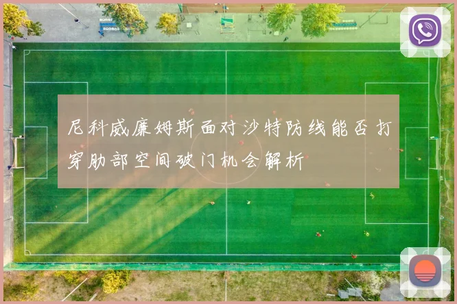 尼科威廉姆斯面对沙特防线能否打穿肋部空间破门机会解析