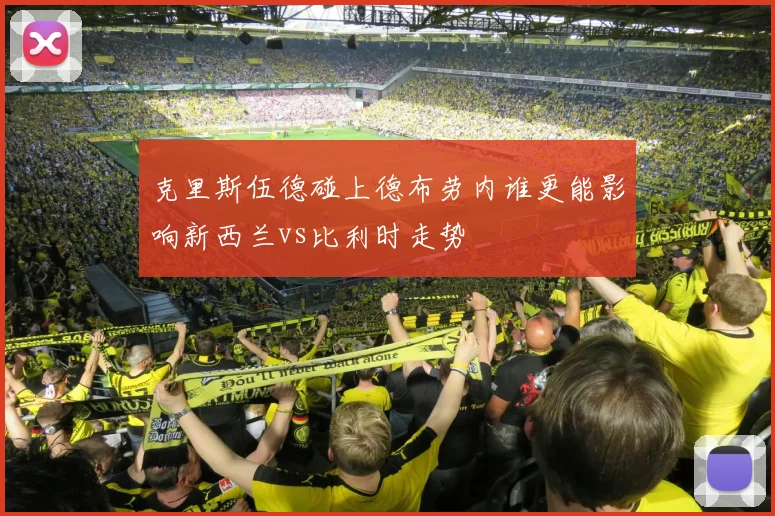 克里斯伍德碰上德布劳内谁更能影响新西兰vs比利时走势