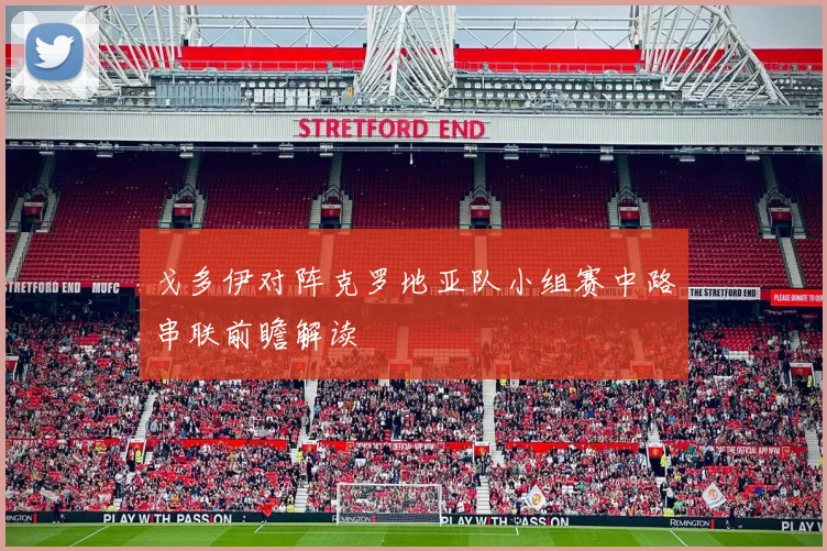 戈多伊对阵克罗地亚队小组赛中路串联前瞻解读