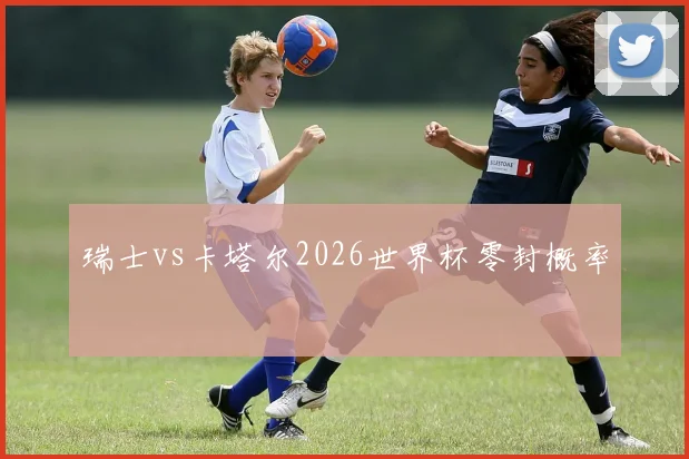 瑞士vs卡塔尔2026世界杯零封概率