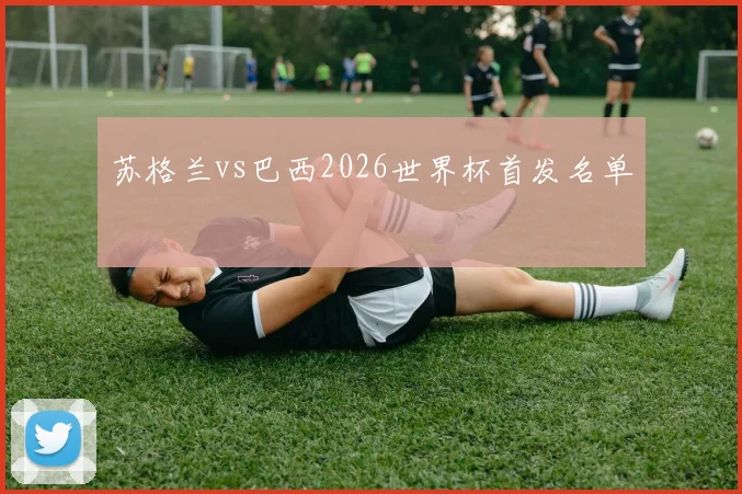 苏格兰vs巴西2026世界杯首发名单