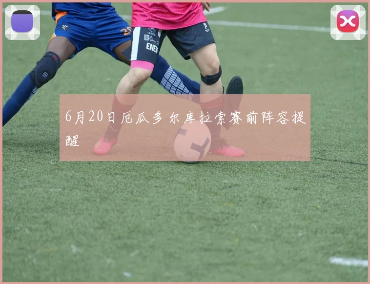 6月20日厄瓜多尔库拉索赛前阵容提醒