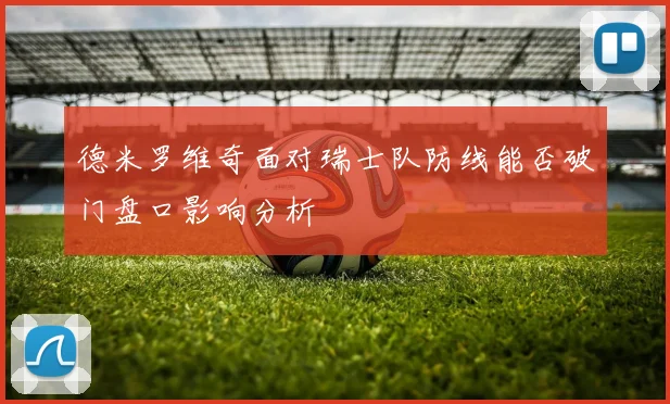德米罗维奇面对瑞士队防线能否破门盘口影响分析