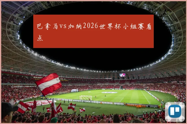 巴拿马vs加纳2026世界杯小组赛看点
