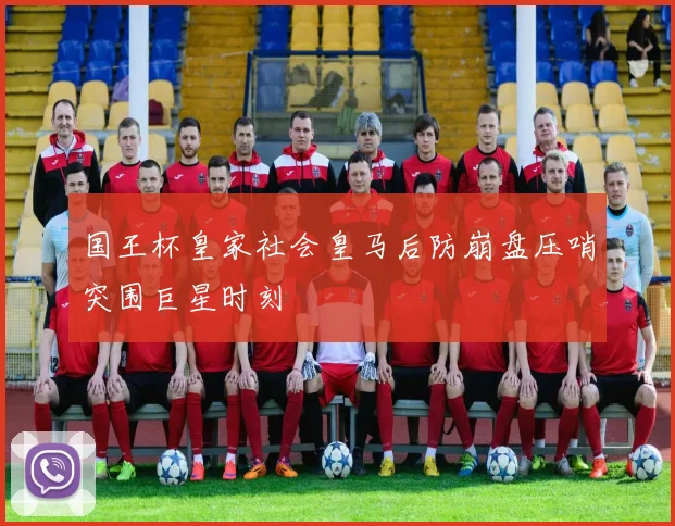 国王杯皇家社会皇马后防崩盘压哨突围巨星时刻