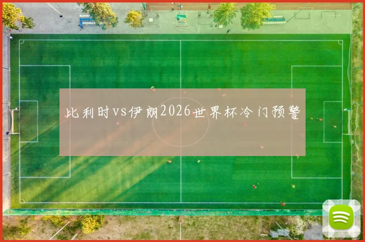 比利时vs伊朗2026世界杯冷门预警