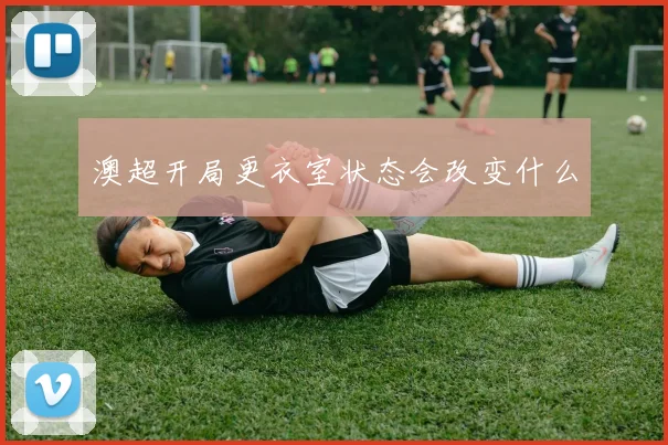 澳超开局更衣室状态会改变什么