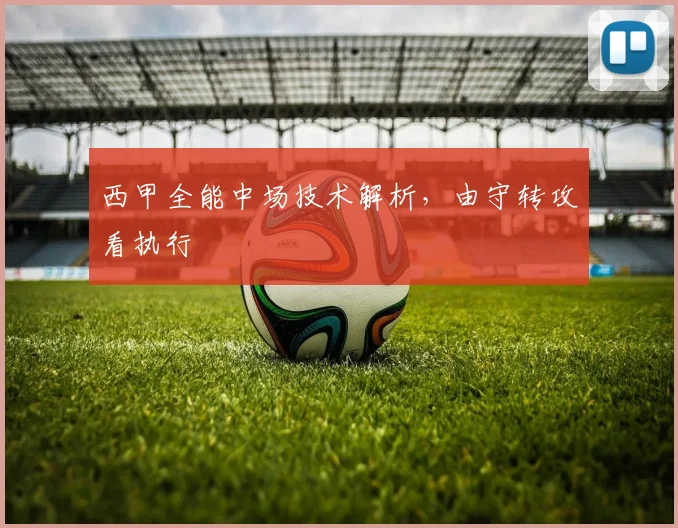 西甲全能中场技术解析，由守转攻看执行