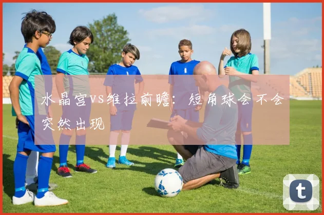 水晶宫vs维拉前瞻：短角球会不会突然出现