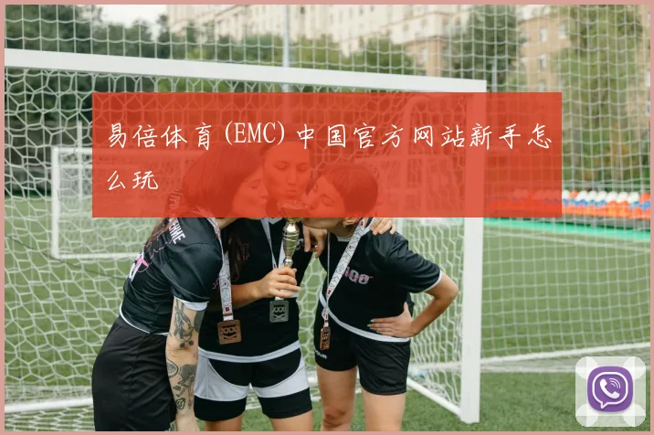 易倍体育(EMC)中国官方网站新手怎么玩