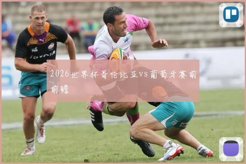2026世界杯哥伦比亚vs葡萄牙赛前前瞻