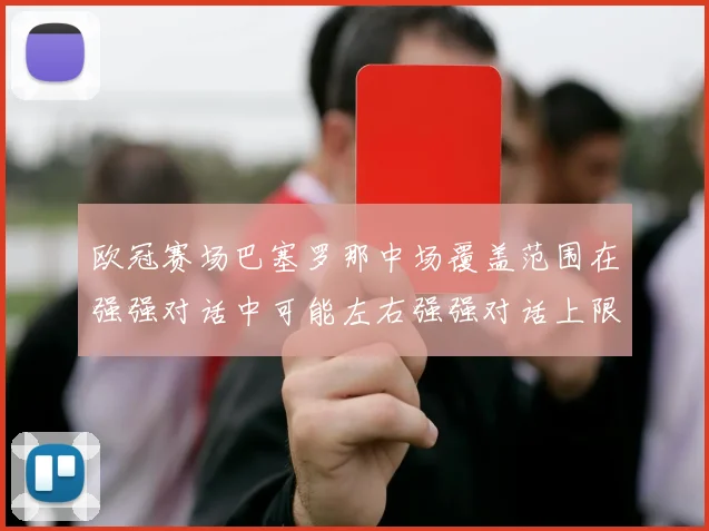 欧冠赛场巴塞罗那中场覆盖范围在强强对话中可能左右强强对话上限