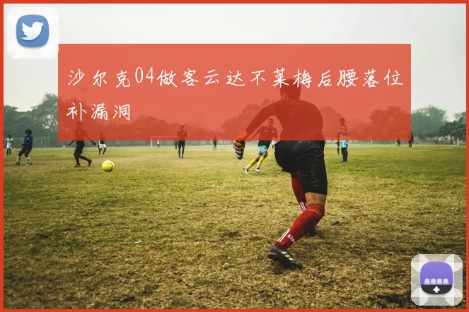 沙尔克04做客云达不莱梅后腰落位补漏洞