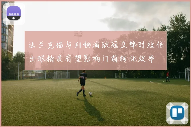 法兰克福与利物浦欧冠交锋时短传出球精度有望影响门前转化效率