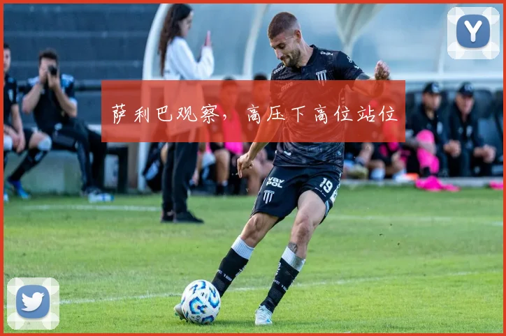 萨利巴观察，高压下高位站位
