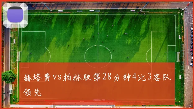 赫塔费vs柏林联第28分钟4比3客队领先