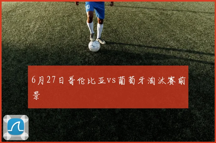 6月27日哥伦比亚vs葡萄牙淘汰赛前景