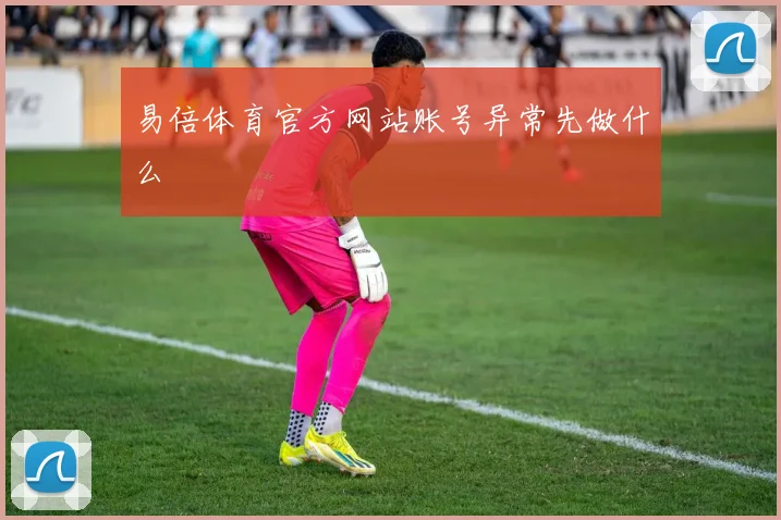 易倍体育官方网站账号异常先做什么