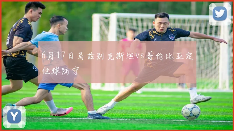 6月17日乌兹别克斯坦vs哥伦比亚定位球防守