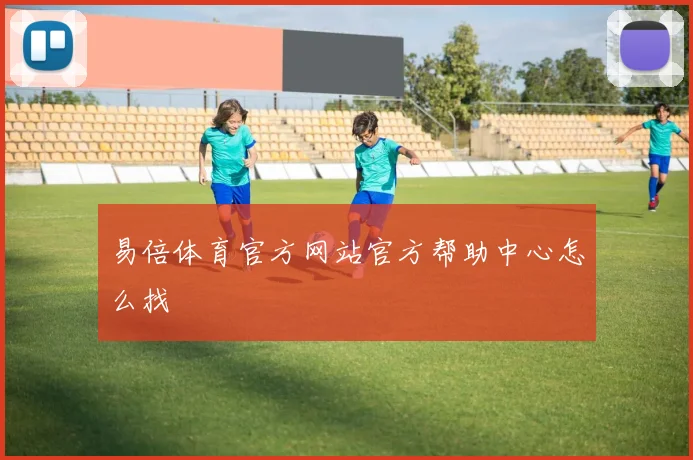易倍体育官方网站官方帮助中心怎么找
