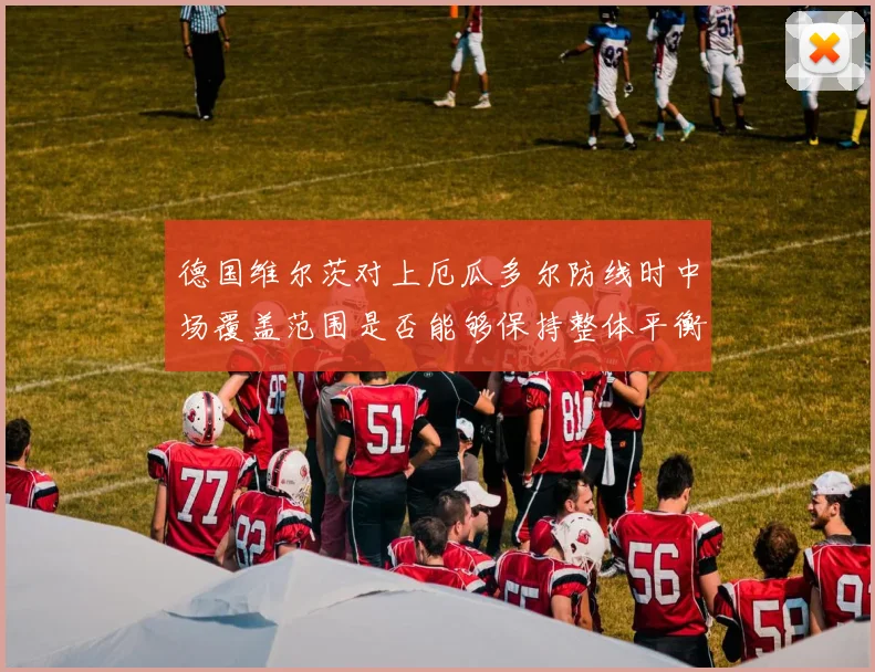 德国维尔茨对上厄瓜多尔防线时中场覆盖范围是否能够保持整体平衡