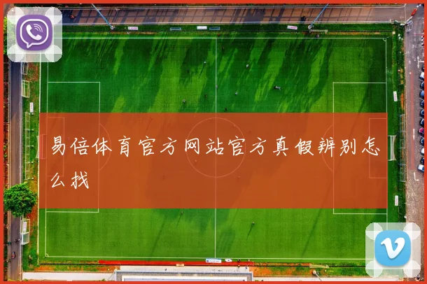 易倍体育官方网站官方真假辨别怎么找