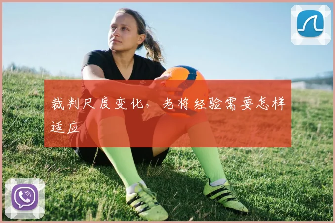 裁判尺度变化，老将经验需要怎样适应