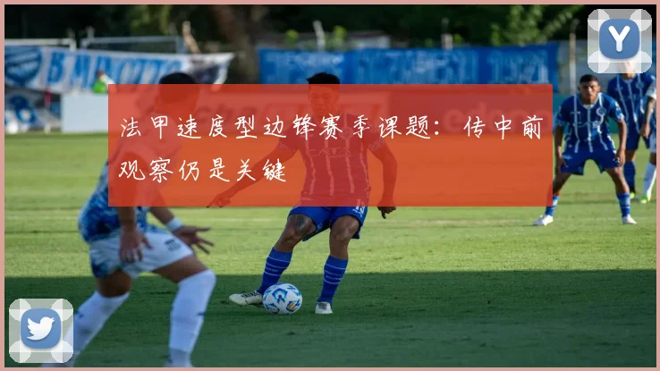 法甲速度型边锋赛季课题：传中前观察仍是关键