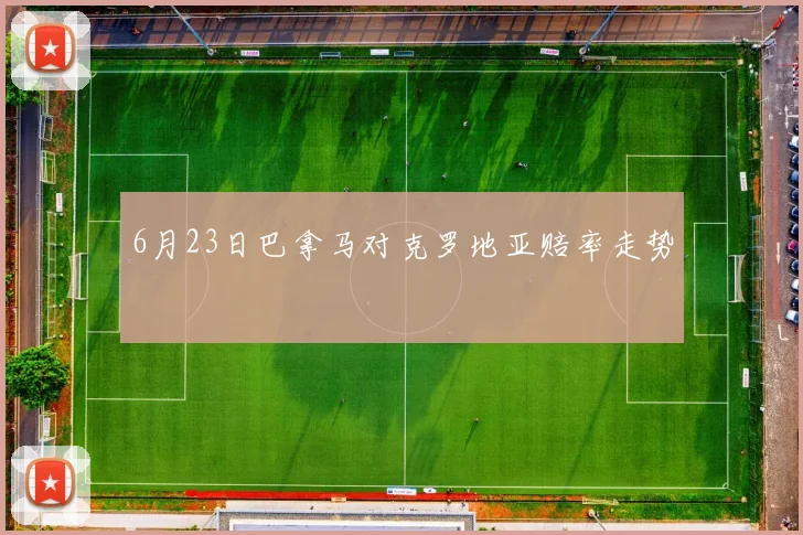 6月23日巴拿马对克罗地亚赔率走势