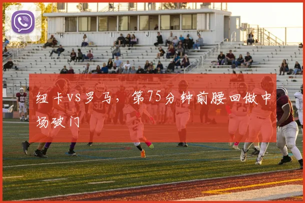 纽卡vs罗马，第75分钟前腰回做中场破门