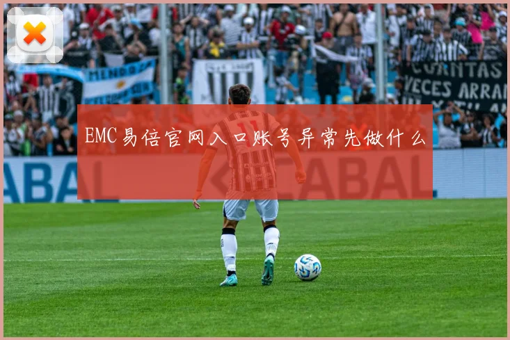 EMC易倍官网入口账号异常先做什么