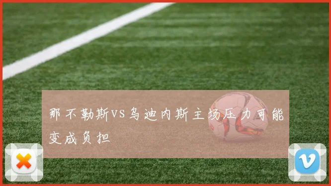 那不勒斯vs乌迪内斯主场压力可能变成负担